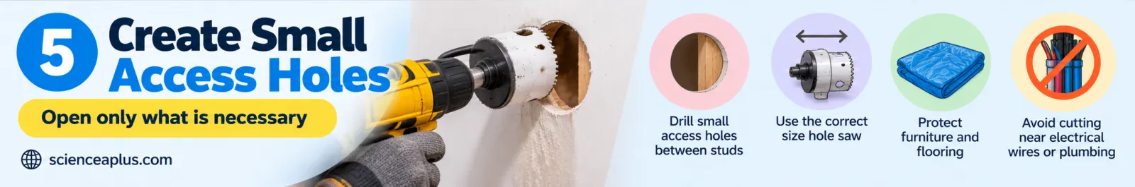 Step 5, create small access holes: drill small holes between the studs with the correct hole saw, protect furniture and flooring, avoid cutting near wires or pipes